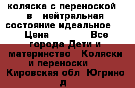 коляска с переноской 3 в 1 нейтральная состояние идеальное    › Цена ­ 10 000 - Все города Дети и материнство » Коляски и переноски   . Кировская обл.,Югрино д.